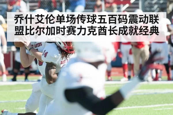 乔什艾伦单场传球五百码震动联盟比尔加时赛力克酋长成就经典