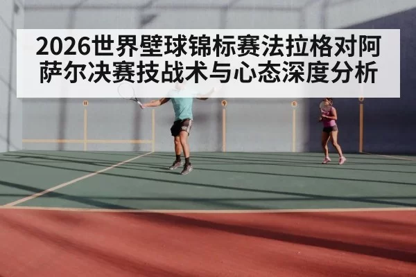 2026世界壁球锦标赛法拉格对阿萨尔决赛技战术与心态深度分析