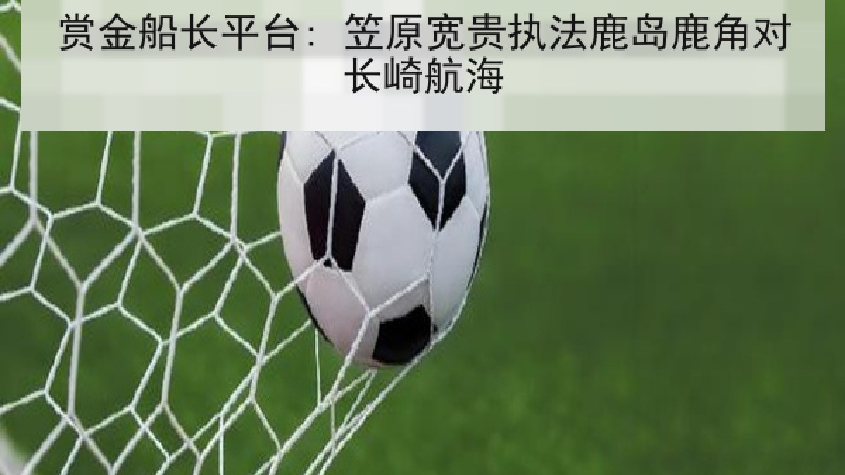 赏金船长平台: 笠原宽贵执法鹿岛鹿角对长崎航海